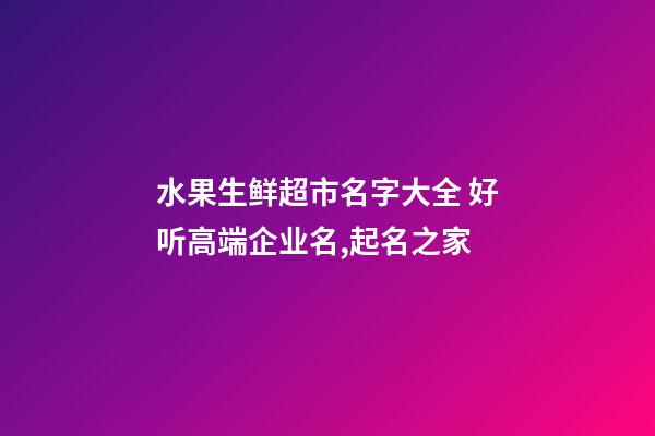 水果生鲜超市名字大全 好听高端企业名,起名之家-第1张-公司起名-玄机派
